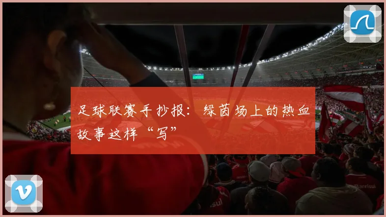 足球联赛手抄报：绿茵场上的热血故事这样“写”