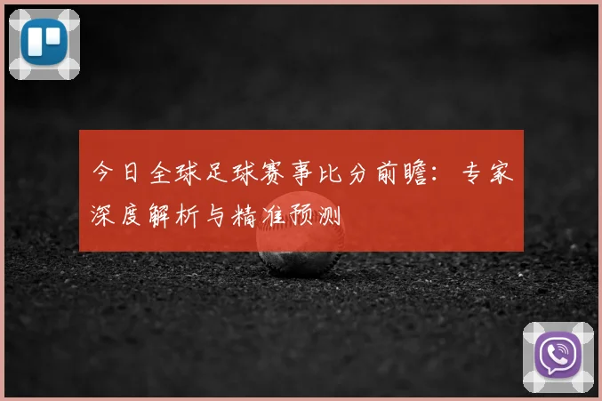 今日全球足球赛事比分前瞻：专家深度解析与精准预测