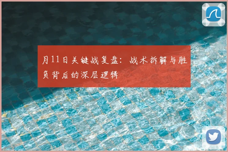 月11日关键战复盘：战术拆解与胜负背后的深层逻辑