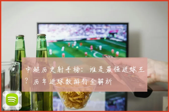 中超历史射手榜：谁是最强进球王？历年进球数排行全解析