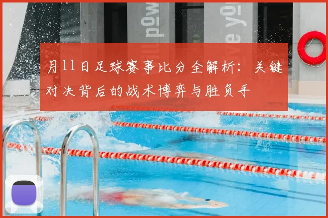 月11日足球赛事比分全解析：关键对决背后的战术博弈与胜负手