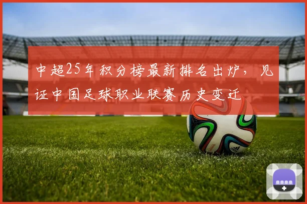 中超25年积分榜最新排名出炉，见证中国足球职业联赛历史变迁