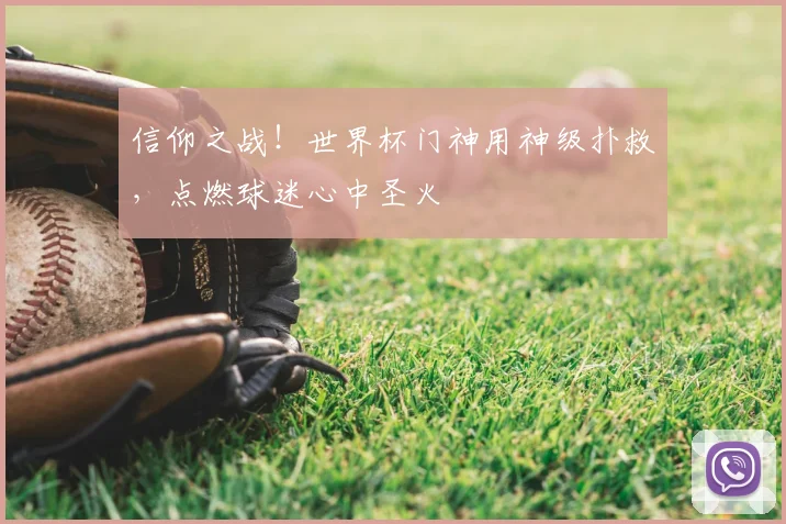 信仰之战！世界杯门神用神级扑救，点燃球迷心中圣火