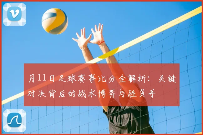 月11日足球赛事比分全解析：关键对决背后的战术博弈与胜负手