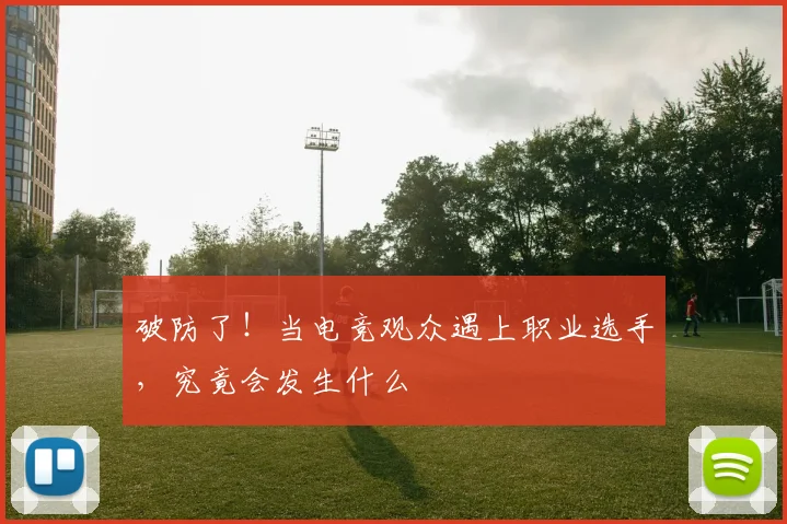 破防了！当电竞观众遇上职业选手，究竟会发生什么