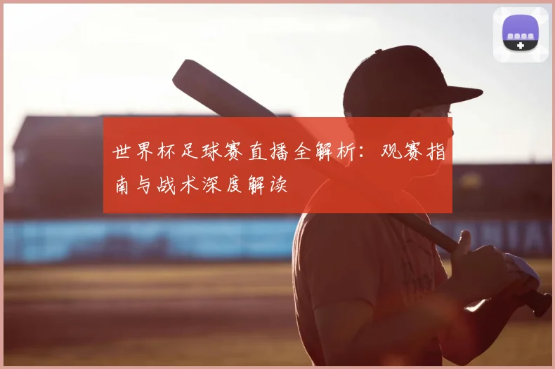 世界杯足球赛直播全解析:观赛指南与战术深度解读
