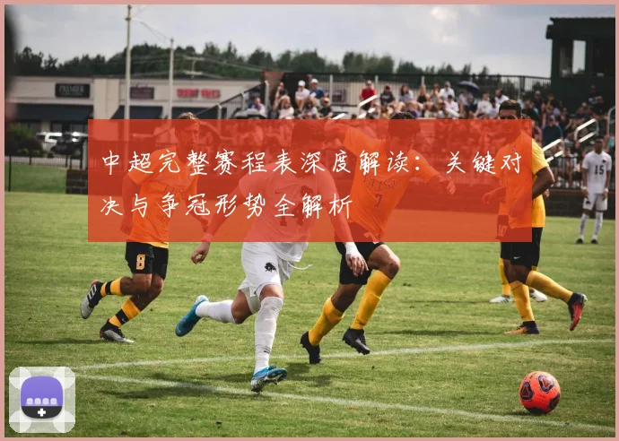 中超完整赛程表深度解读：关键对决与争冠形势全解析