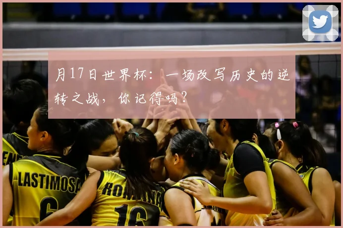 月17日世界杯:一场改写历史的逆转之战,你记得吗?